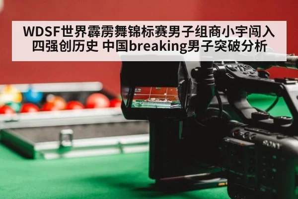 WDSF世界霹雳舞锦标赛男子组商小宇闯入四强创历史 中国breaking男子突破分析