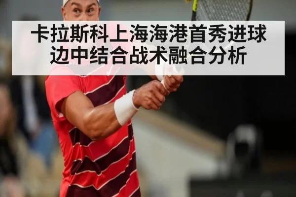 卡拉斯科上海海港首秀进球边中结合战术融合分析