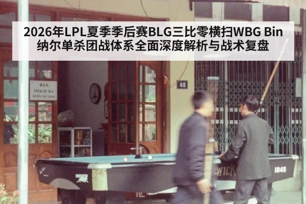 2026年LPL夏季季后赛BLG三比零横扫WBG Bin纳尔单杀团战体系全面深度解析与战术复盘