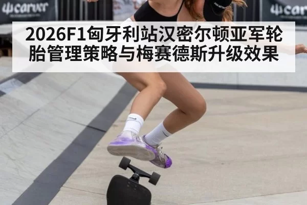 2026F1匈牙利站汉密尔顿亚军轮胎管理策略与梅赛德斯升级效果