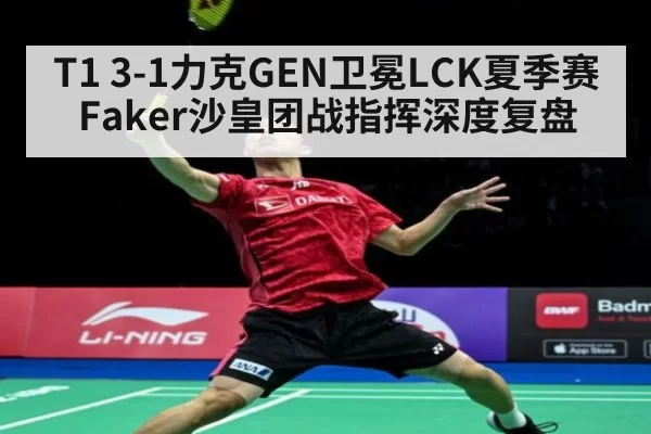 T1 3-1力克GEN卫冕LCK夏季赛 Faker沙皇团战指挥深度复盘