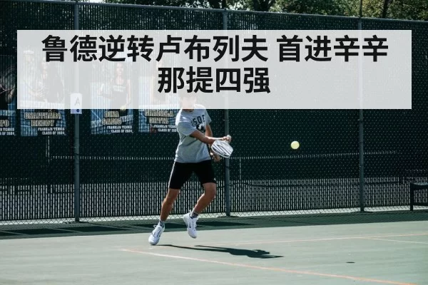 鲁德逆转卢布列夫 首进辛辛那提四强